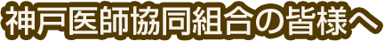 神戸医師協同組合の皆様へ