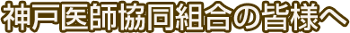 神戸医師協同組合の皆様へ